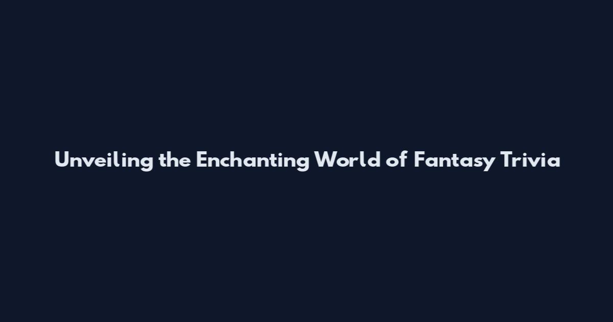 Unveiling the Enchanting World of Fantasy Trivia