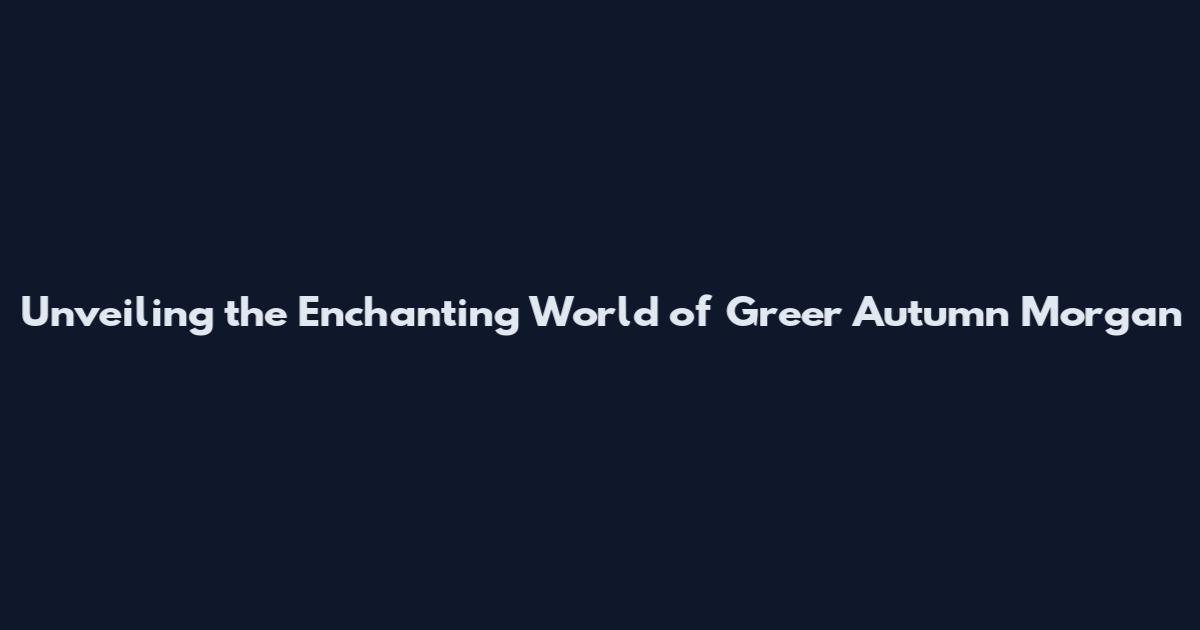 Unveiling the Enchanting World of Greer Autumn Morgan
