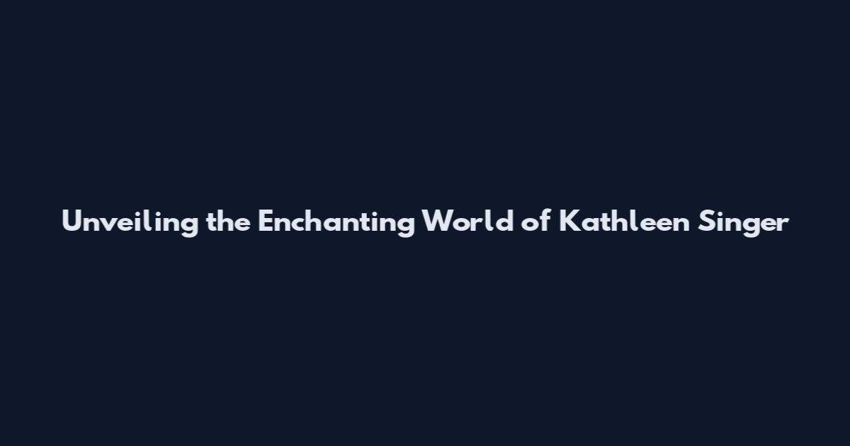 Unveiling the Enchanting World of Kathleen Singer