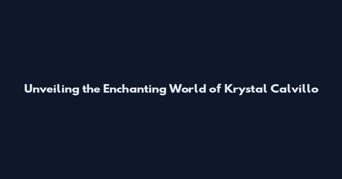 Unveiling the Enchanting World of Krystal Calvillo
