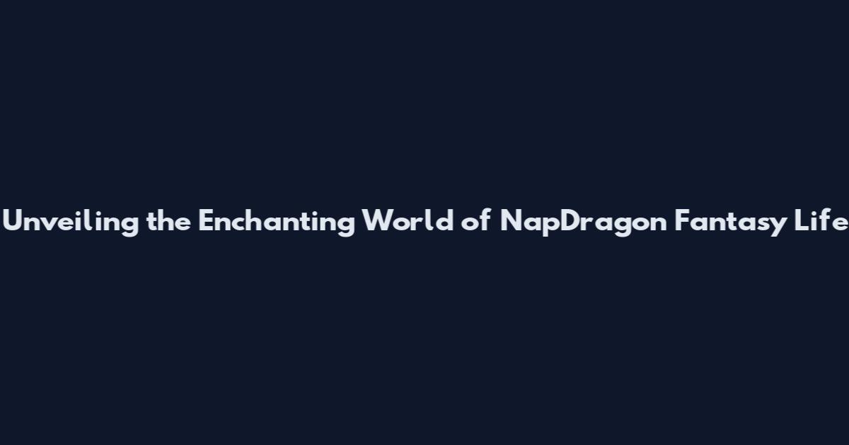 Unveiling the Enchanting World of NapDragon Fantasy Life