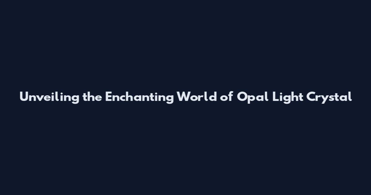 Unveiling the Enchanting World of Opal Light Crystal