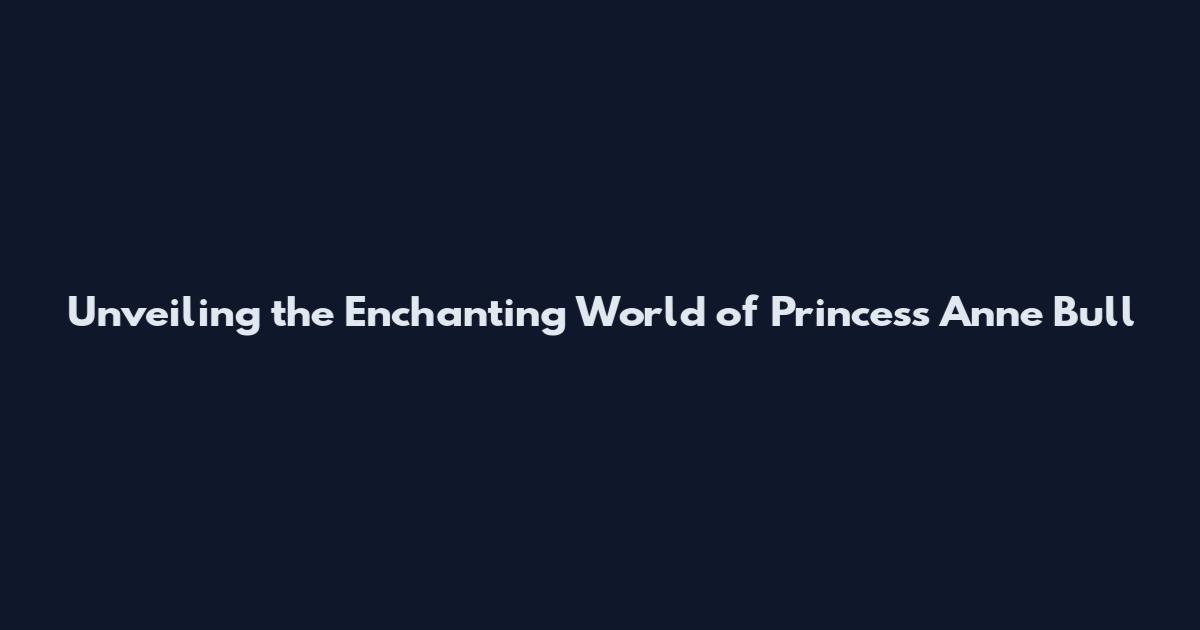 Unveiling the Enchanting World of Princess Anne Bull