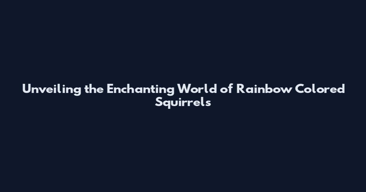Unveiling the Enchanting World of Rainbow Colored Squirrels