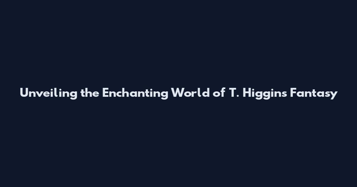 Unveiling the Enchanting World of T. Higgins Fantasy