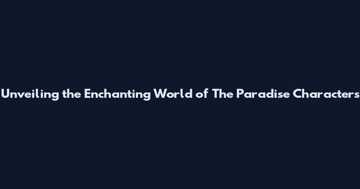 Unveiling the Enchanting World of The Paradise Characters