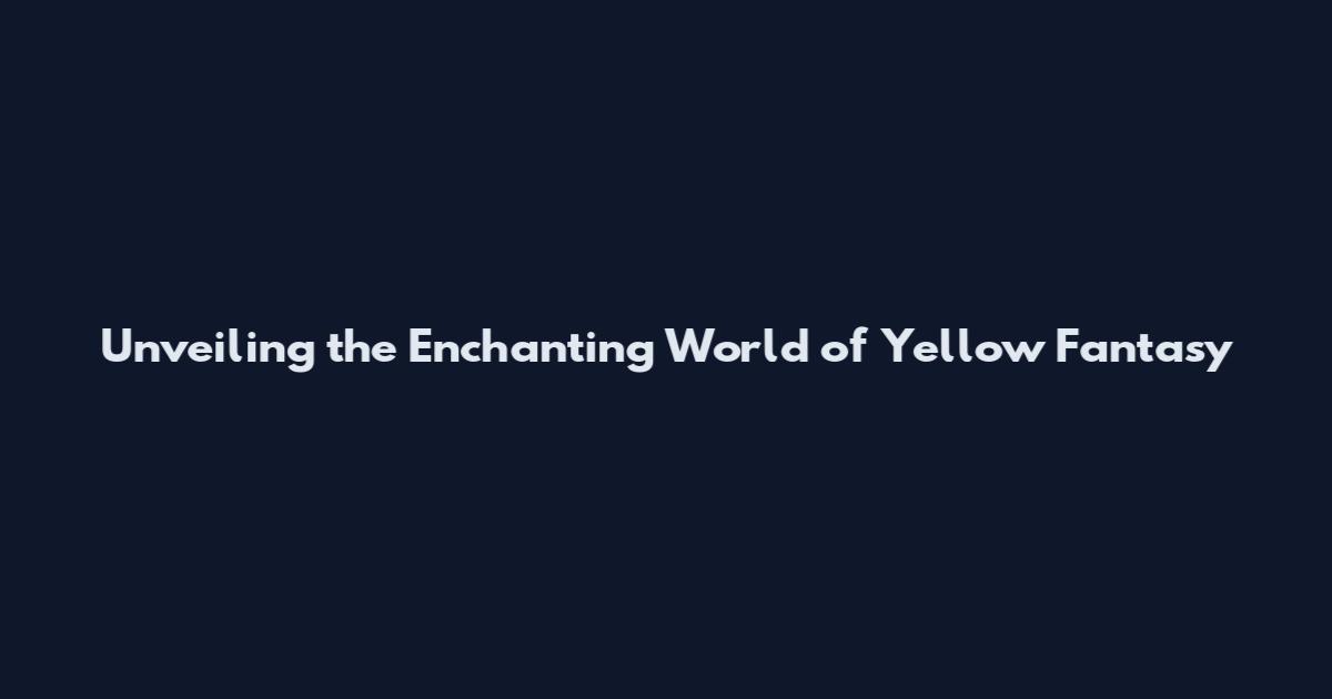 Unveiling the Enchanting World of Yellow Fantasy