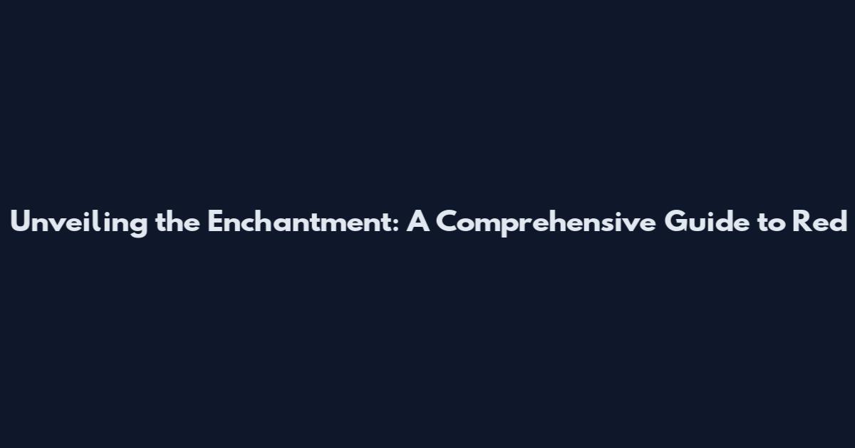 Unveiling the Enchantment: A Comprehensive Guide to Red