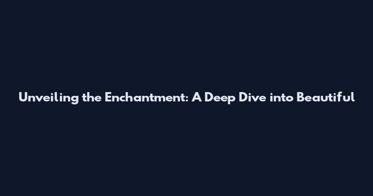 Unveiling the Enchantment: A Deep Dive into Beautiful