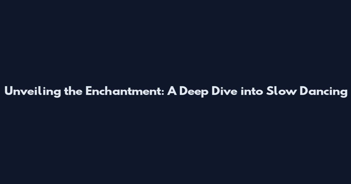 Unveiling the Enchantment: A Deep Dive into Slow Dancing