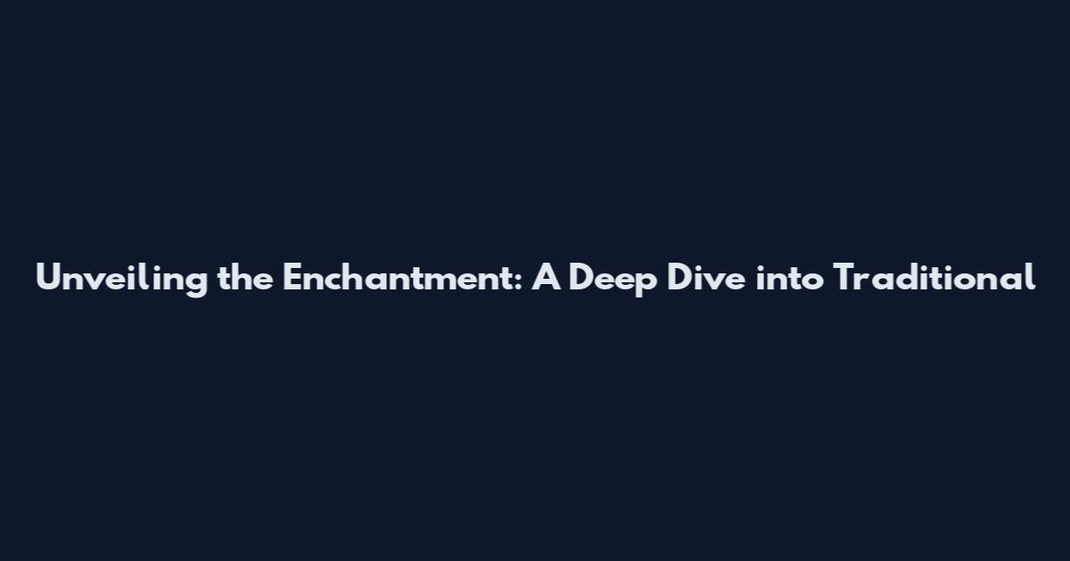 Unveiling the Enchantment: A Deep Dive into Traditional