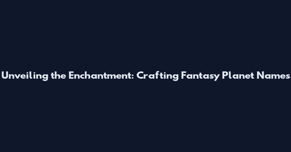 Unveiling the Enchantment: Crafting Fantasy Planet Names