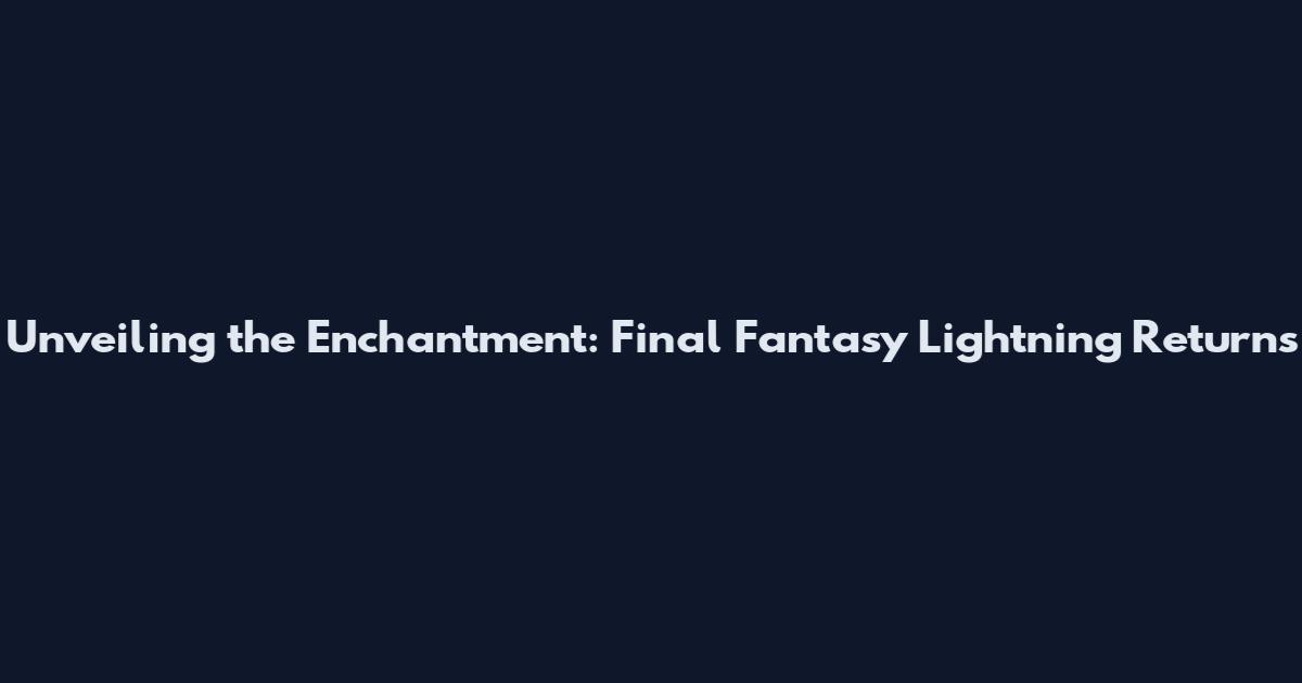 Unveiling the Enchantment: Final Fantasy Lightning Returns