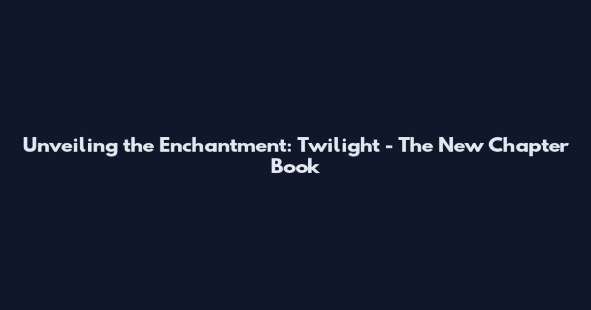Unveiling the Enchantment: Twilight - The New Chapter Book