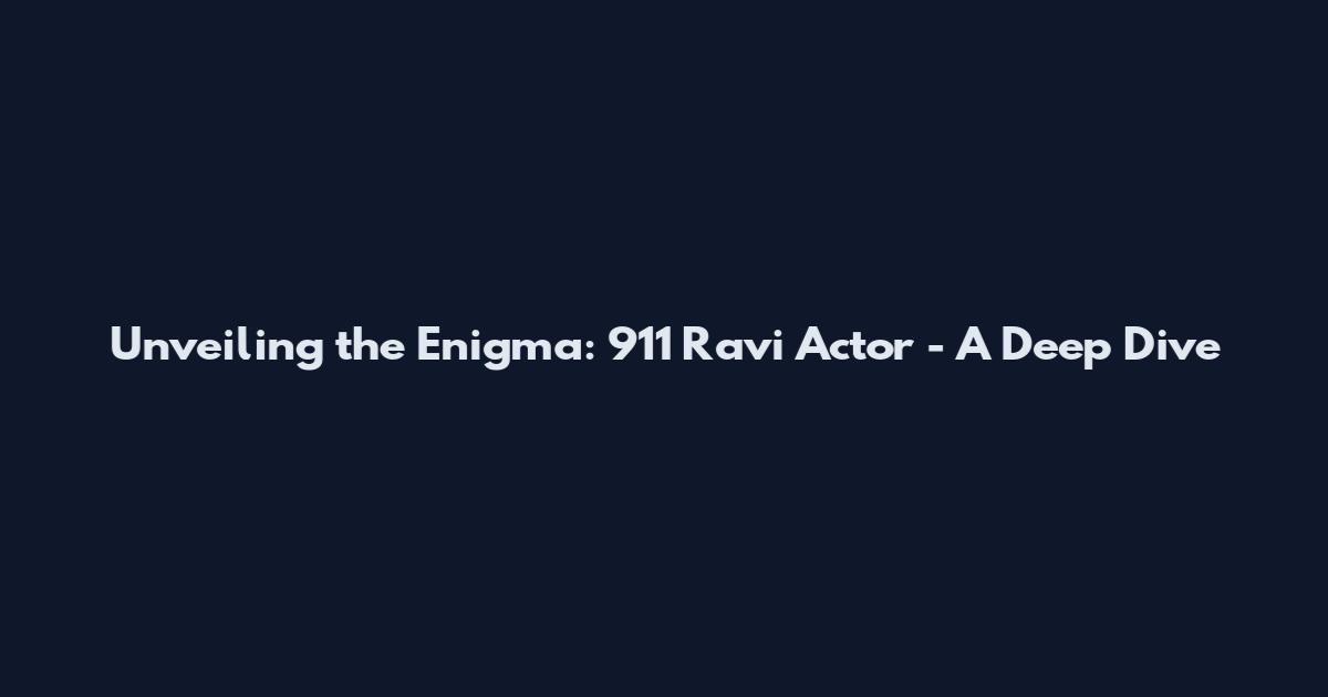 Unveiling the Enigma: 911 Ravi Actor - A Deep Dive