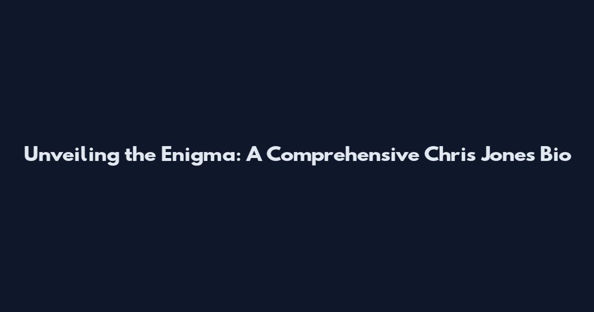 Unveiling the Enigma: A Comprehensive Chris Jones Bio