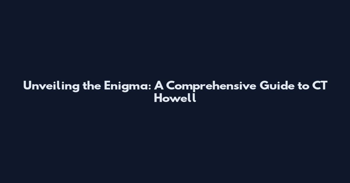 Unveiling the Enigma: A Comprehensive Guide to CT Howell