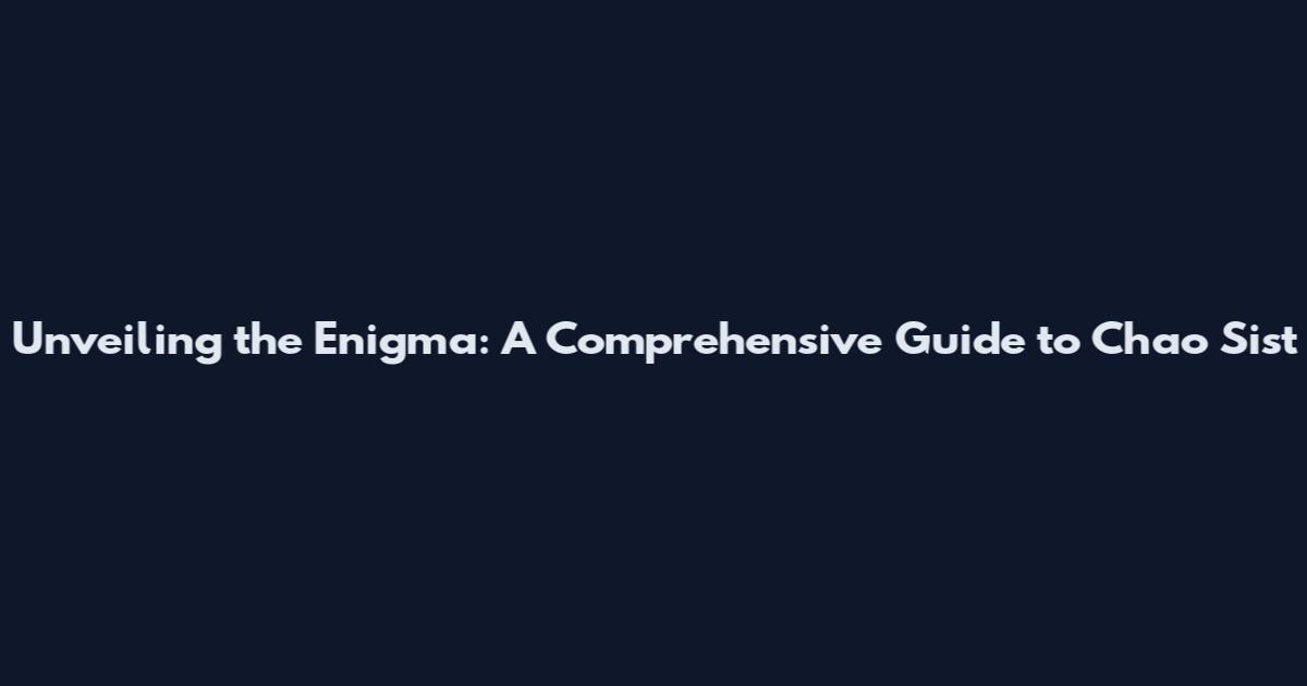 Unveiling the Enigma: A Comprehensive Guide to Chao Sist
