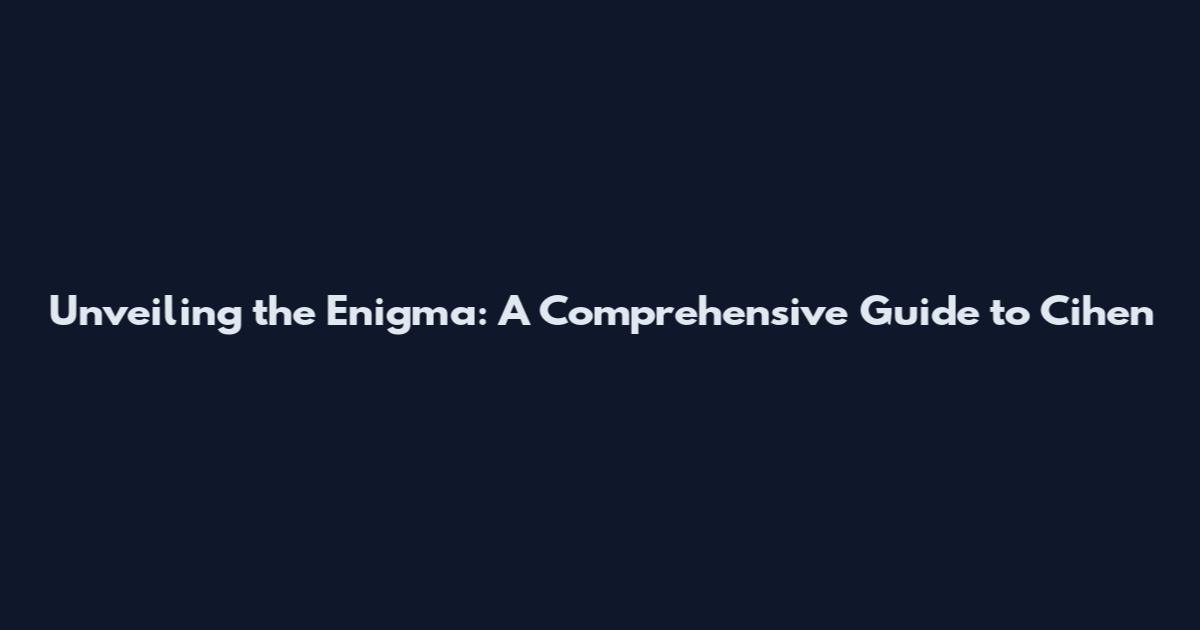 Unveiling the Enigma: A Comprehensive Guide to Cihen