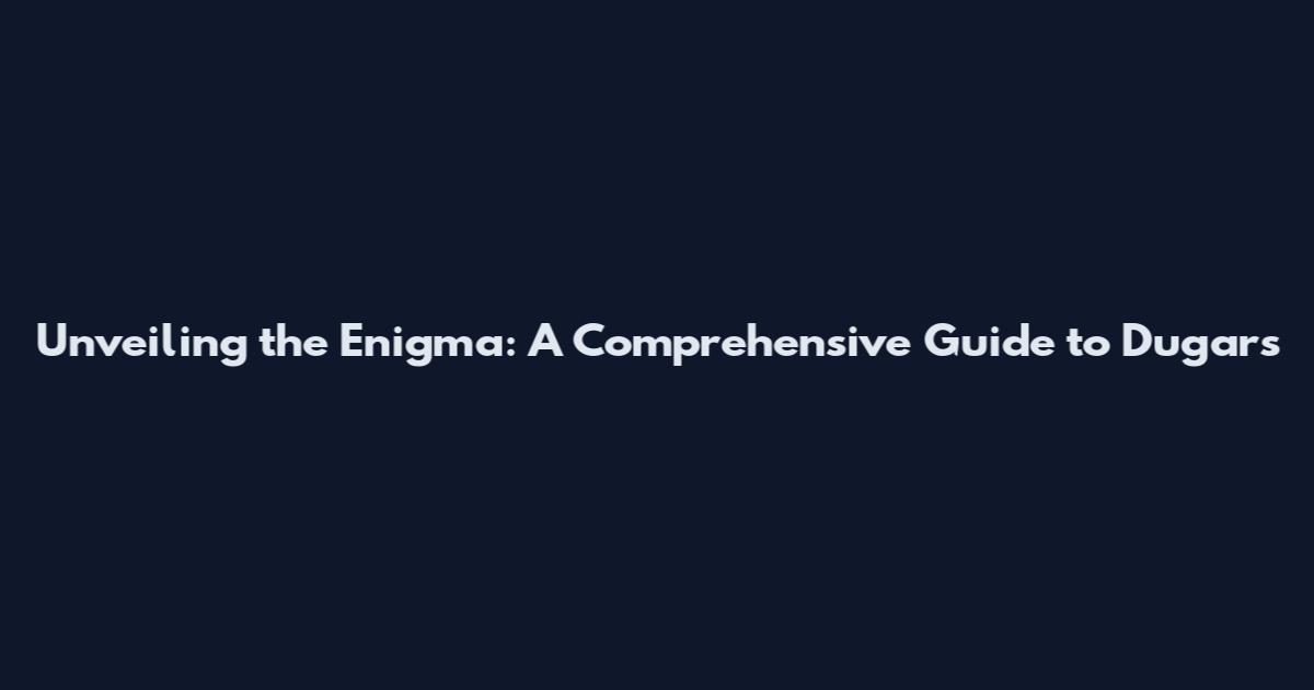 Unveiling the Enigma: A Comprehensive Guide to Dugars
