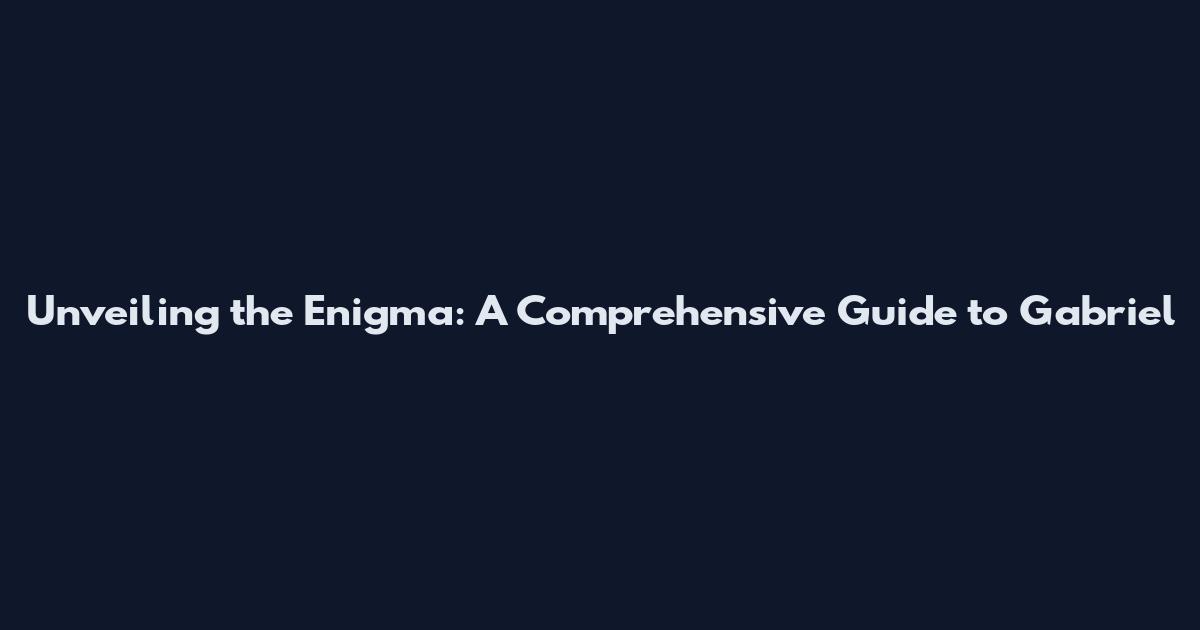 Unveiling the Enigma: A Comprehensive Guide to Gabriel