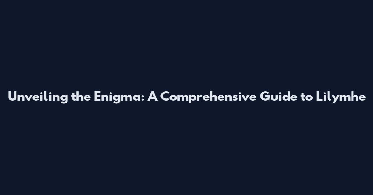 Unveiling the Enigma: A Comprehensive Guide to Lilymhe