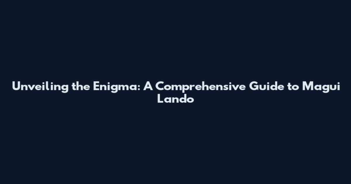 Unveiling the Enigma: A Comprehensive Guide to Magui Lando