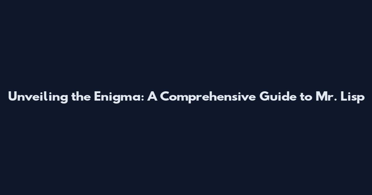 Unveiling the Enigma: A Comprehensive Guide to Mr. Lisp