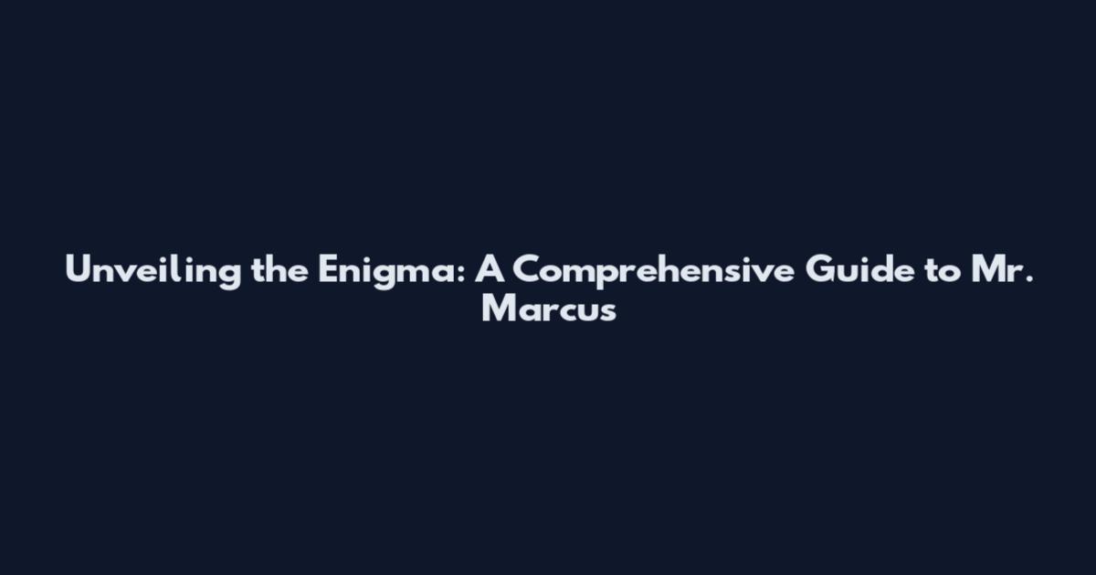Unveiling the Enigma: A Comprehensive Guide to Mr. Marcus