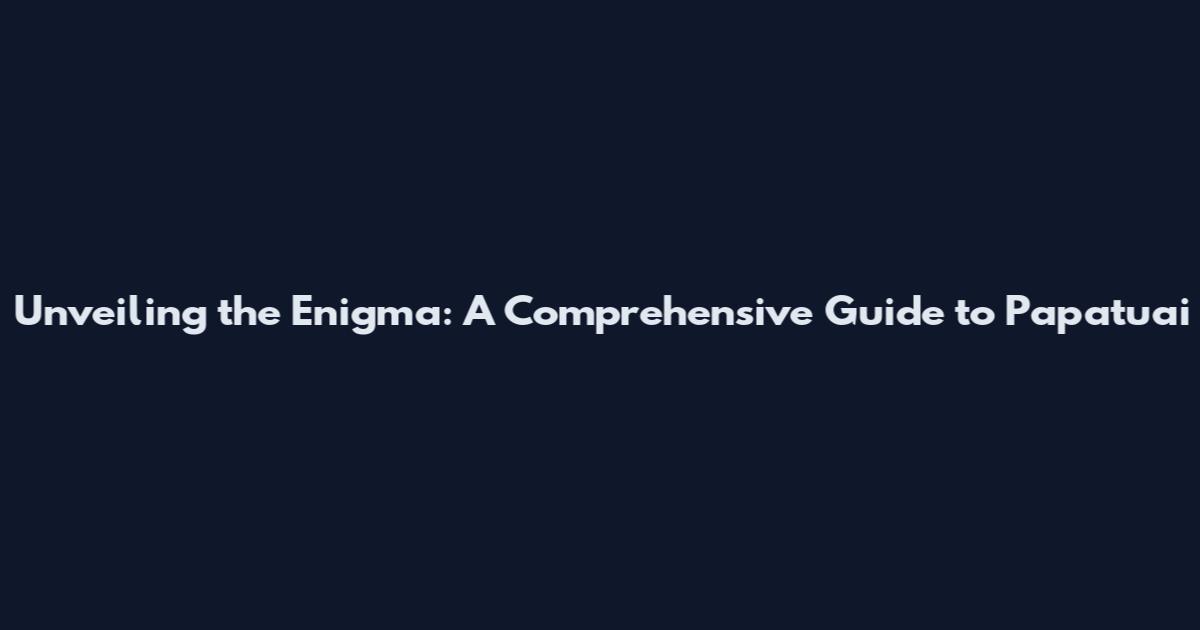 Unveiling the Enigma: A Comprehensive Guide to Papatuai