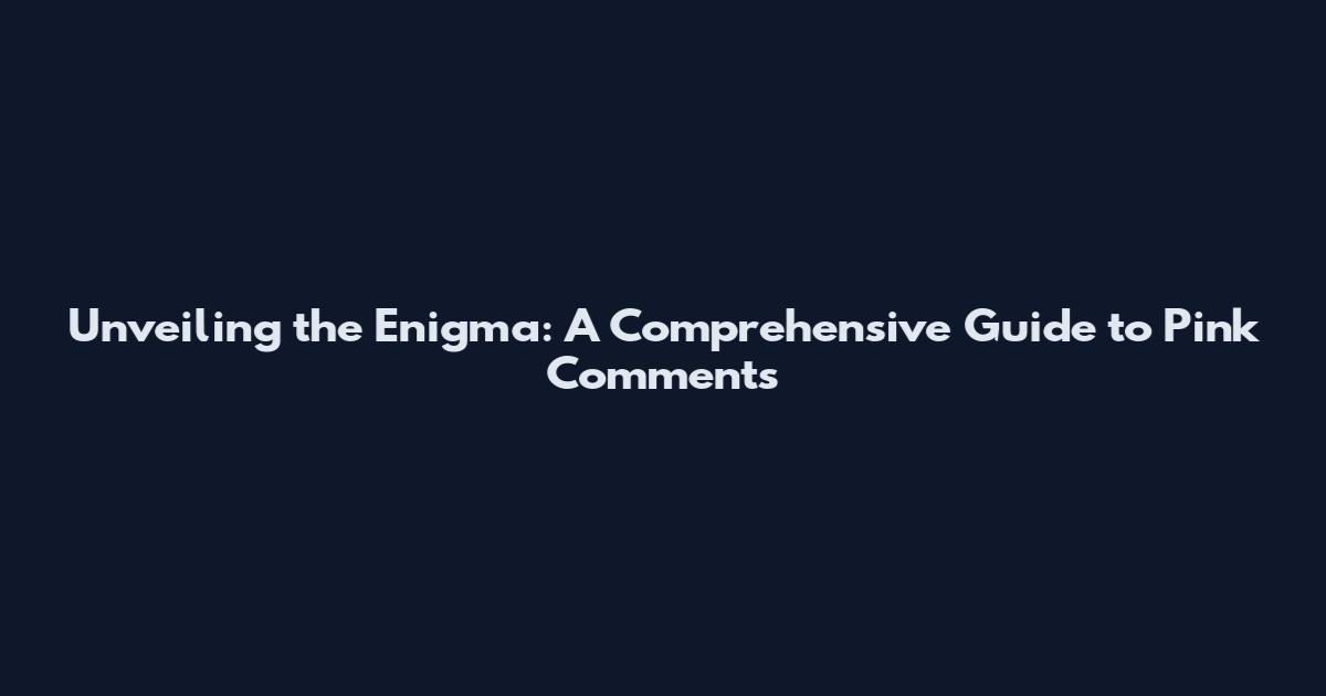 Unveiling the Enigma: A Comprehensive Guide to Pink Comments