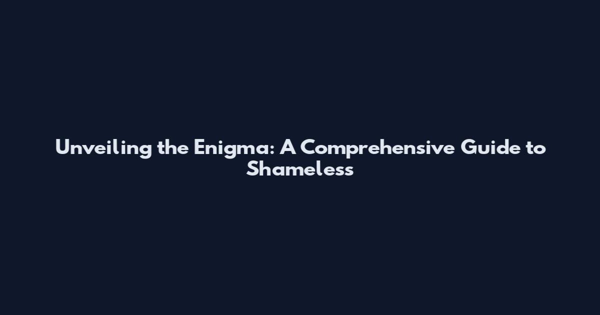 Unveiling the Enigma: A Comprehensive Guide to Shameless