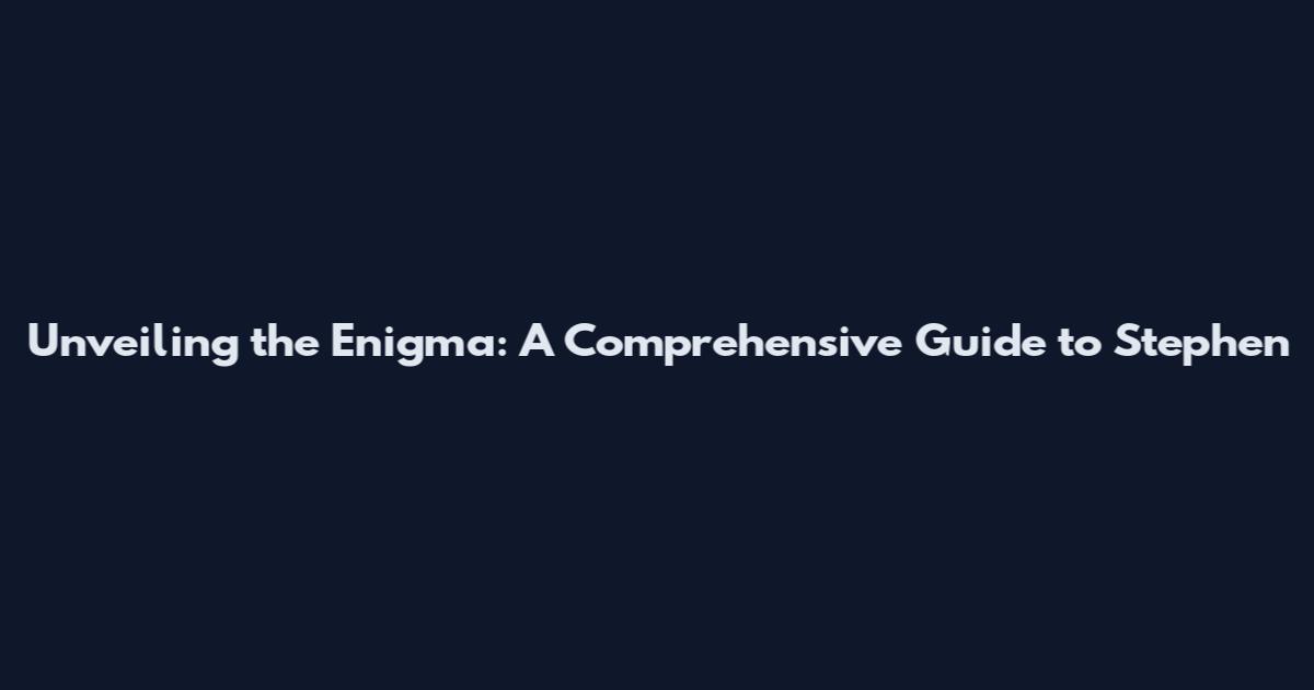 Unveiling the Enigma: A Comprehensive Guide to Stephen