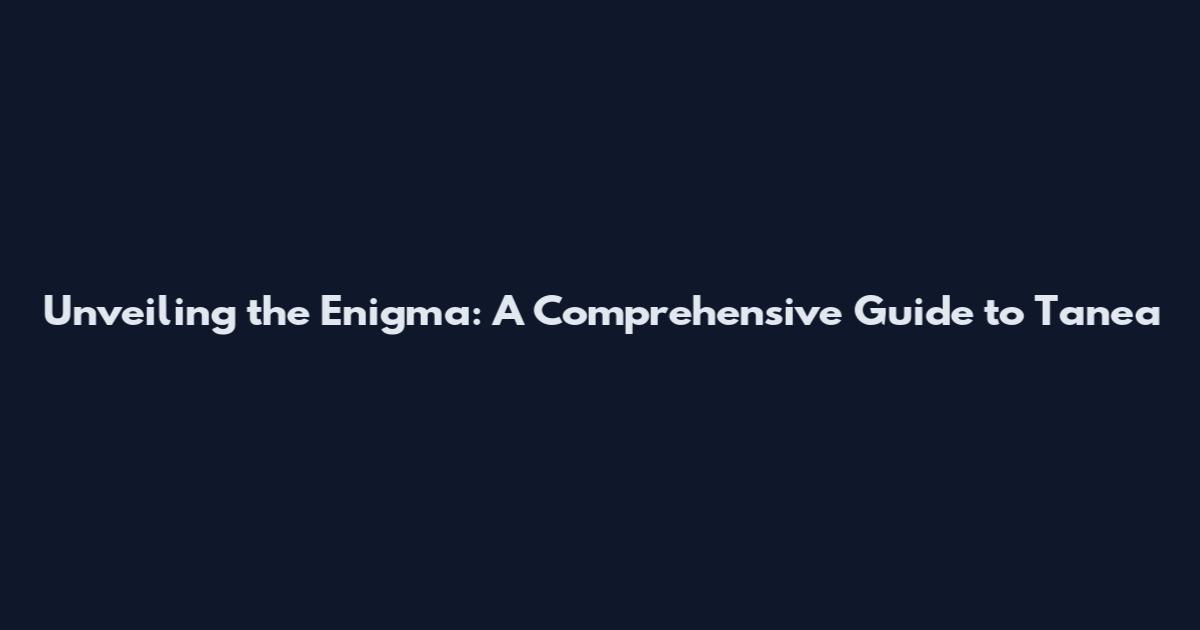 Unveiling the Enigma: A Comprehensive Guide to Tanea