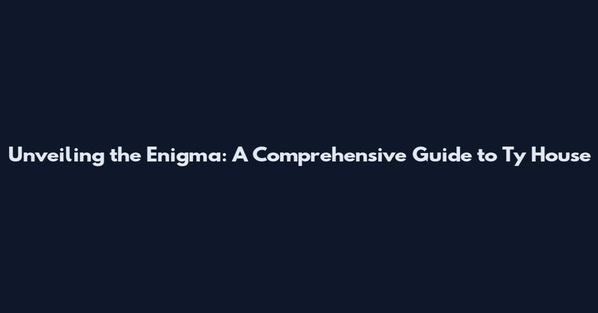Unveiling the Enigma: A Comprehensive Guide to Ty House