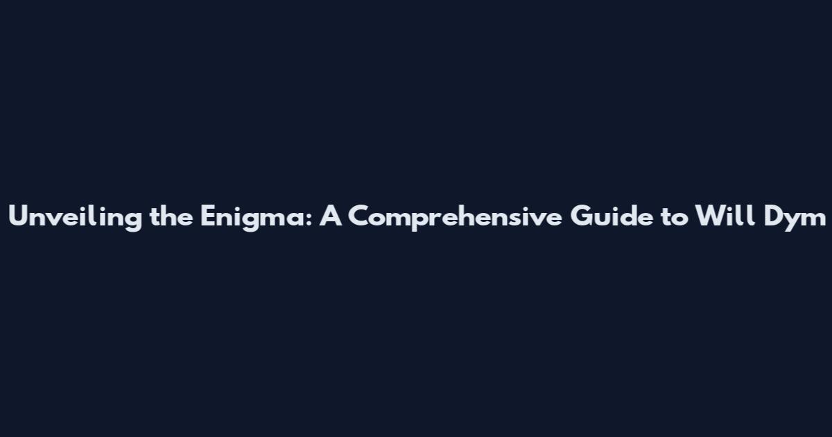 Unveiling the Enigma: A Comprehensive Guide to Will Dym
