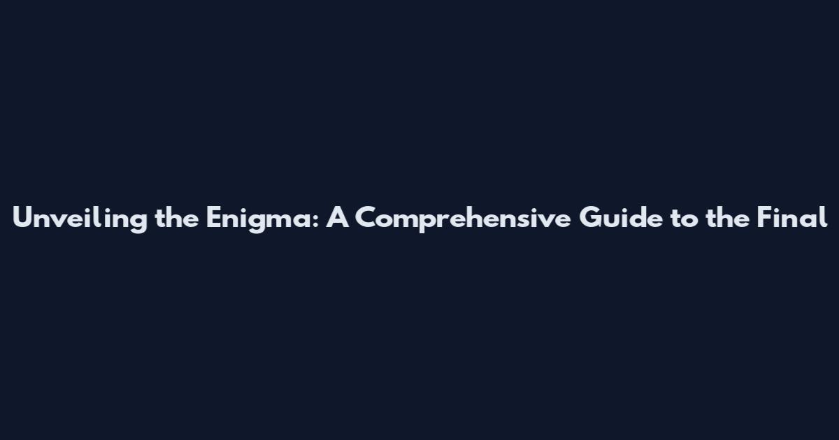 Unveiling the Enigma: A Comprehensive Guide to the Final