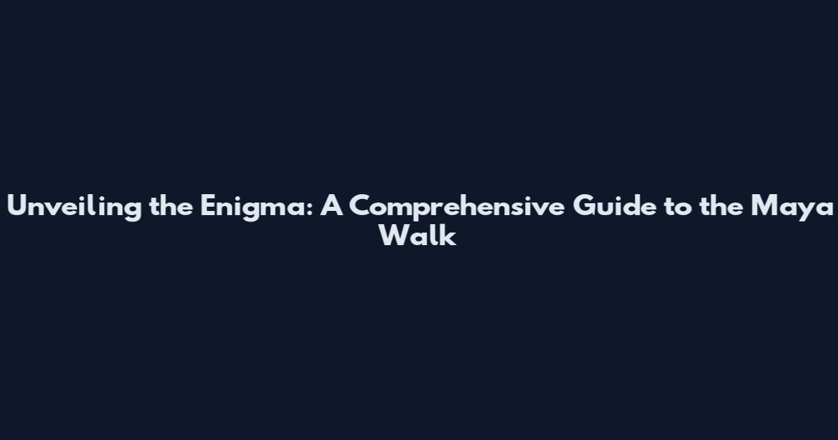 Unveiling the Enigma: A Comprehensive Guide to the Maya Walk