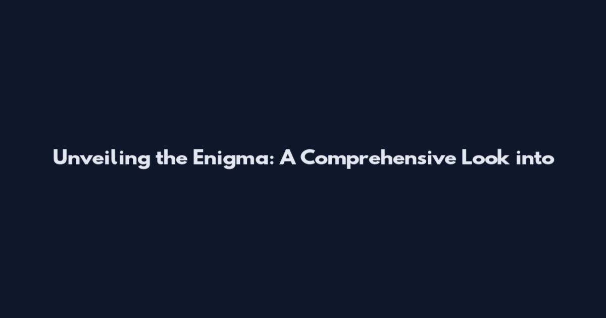 Unveiling the Enigma: A Comprehensive Look into
