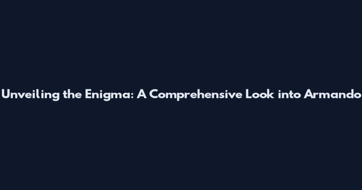 Unveiling the Enigma: A Comprehensive Look into Armando