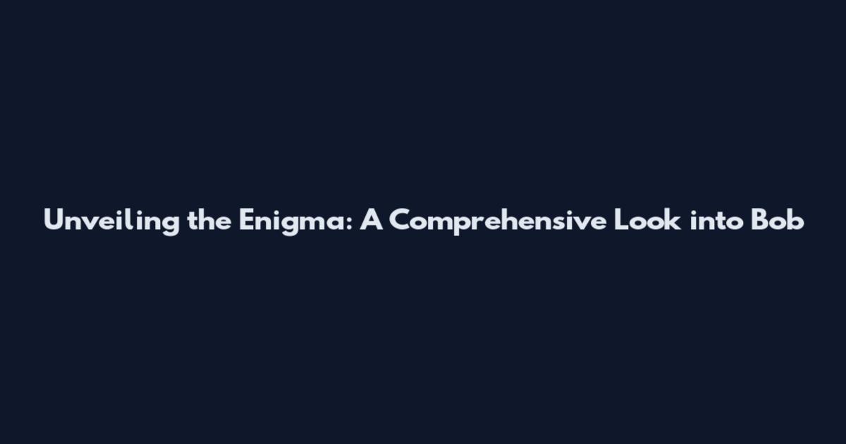 Unveiling the Enigma: A Comprehensive Look into Bob