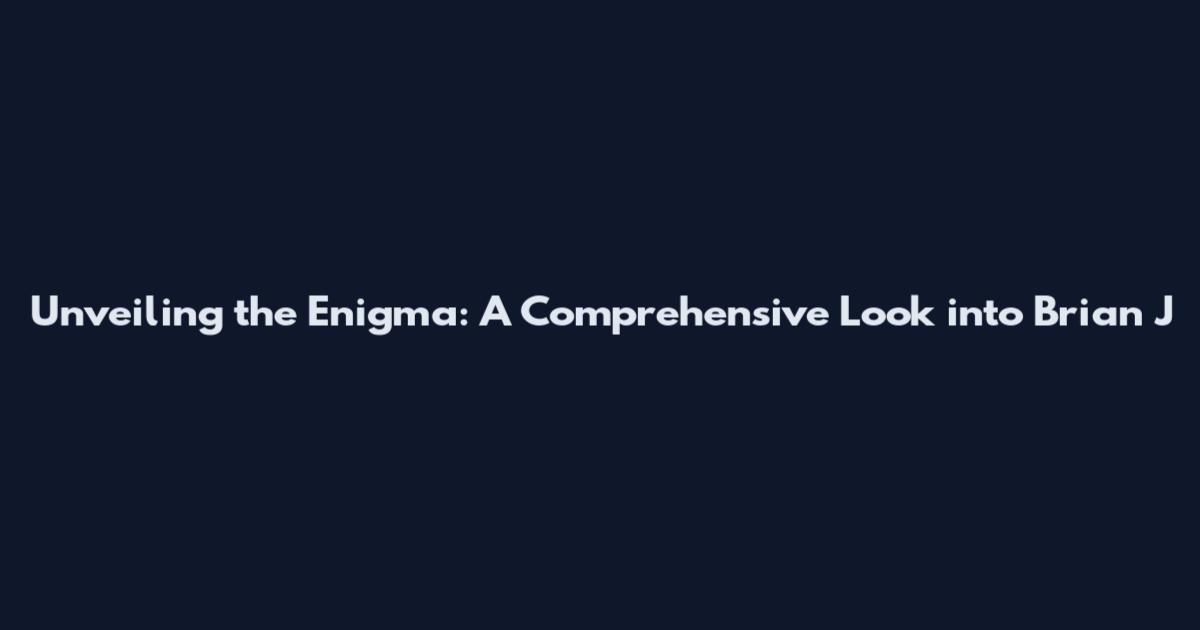 Unveiling the Enigma: A Comprehensive Look into Brian J