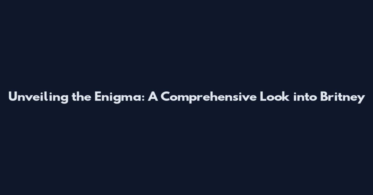 Unveiling the Enigma: A Comprehensive Look into Britney