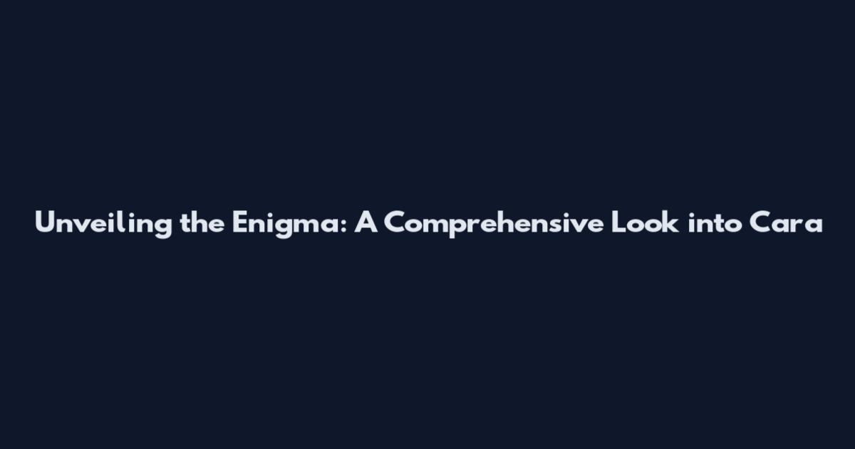 Unveiling the Enigma: A Comprehensive Look into Cara
