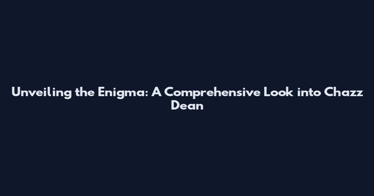 Unveiling the Enigma: A Comprehensive Look into Chazz Dean