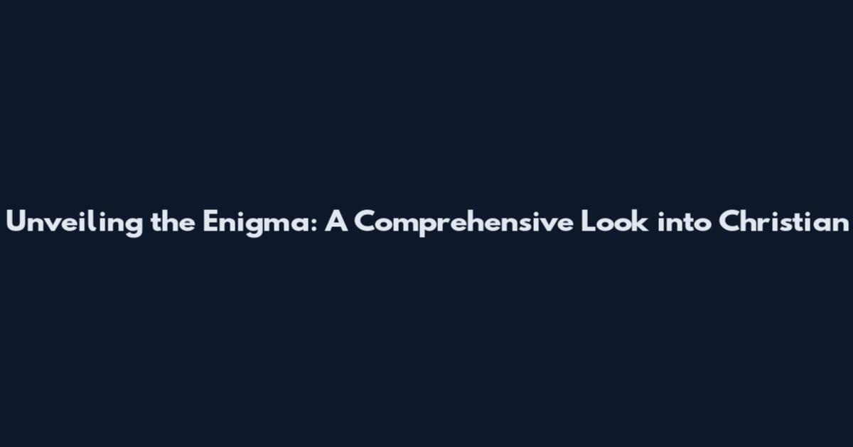 Unveiling the Enigma: A Comprehensive Look into Christian