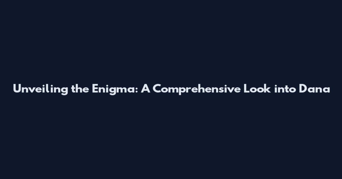 Unveiling the Enigma: A Comprehensive Look into Dana