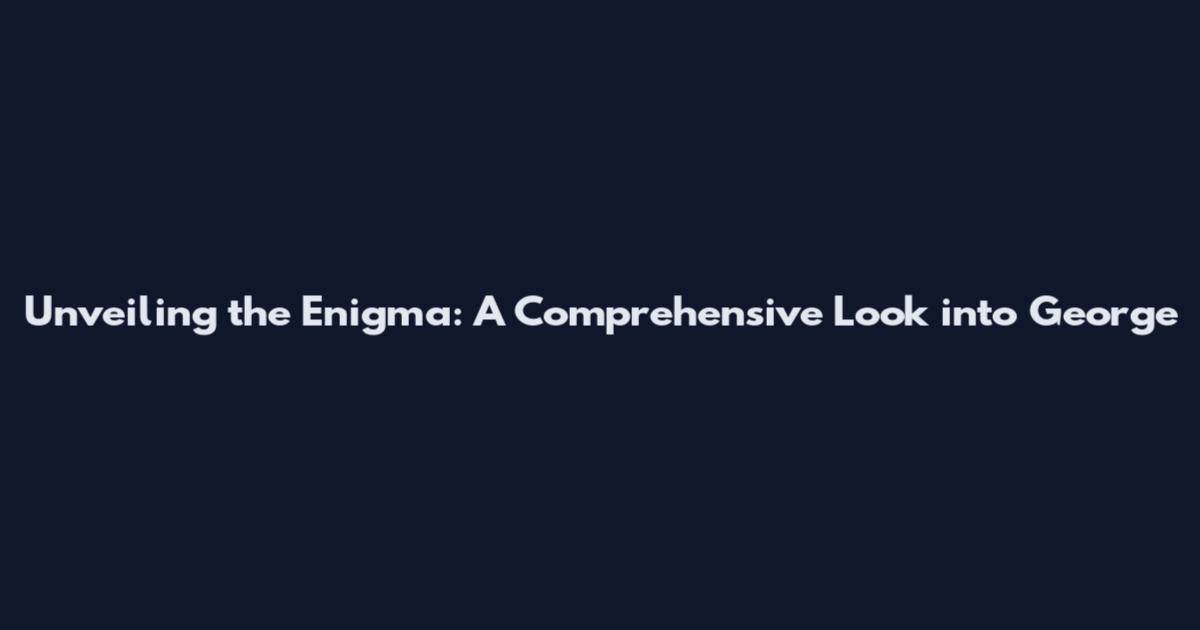Unveiling the Enigma: A Comprehensive Look into George