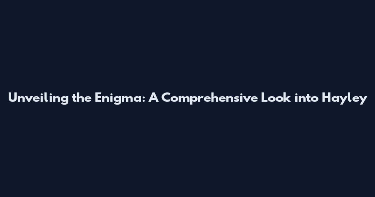 Unveiling the Enigma: A Comprehensive Look into Hayley
