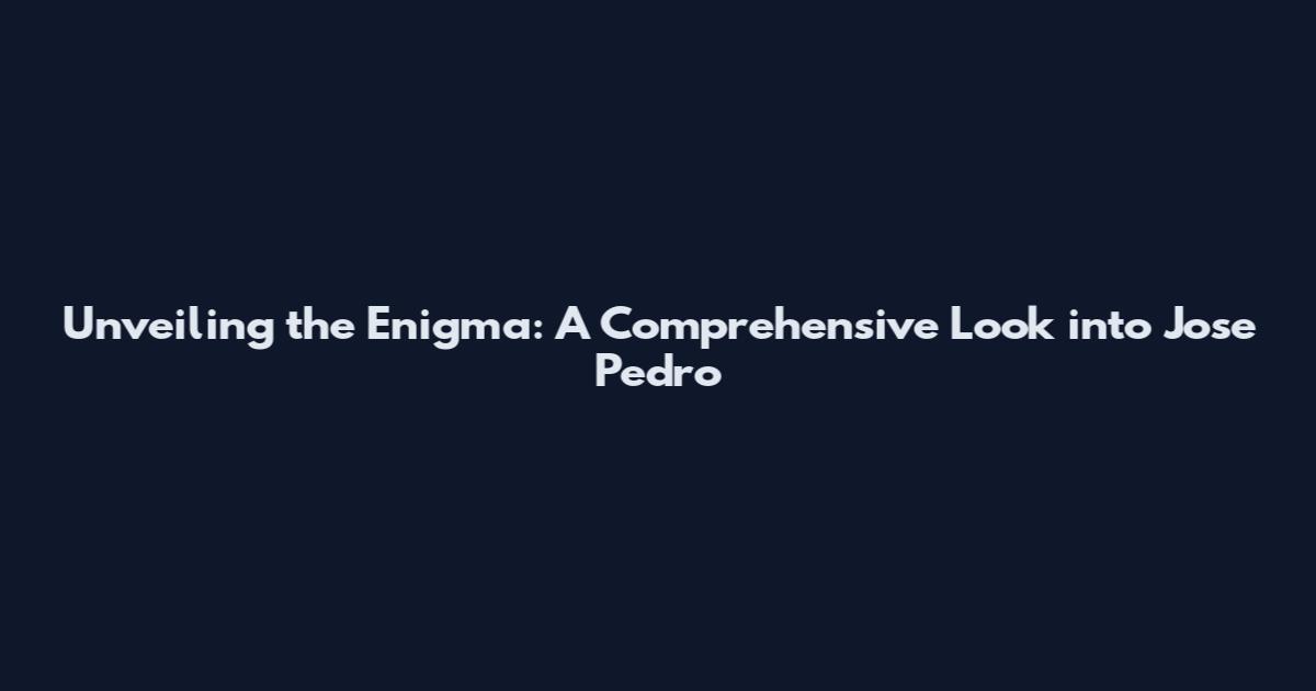 Unveiling the Enigma: A Comprehensive Look into Jose Pedro
